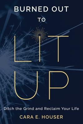 Burned Out to Lit Up: Ditch the Grind and Reclaim Your Life