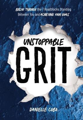 Unstoppable Grit: Break Through the 7 Roadblocks Standing Between You and Achieving Your Goals