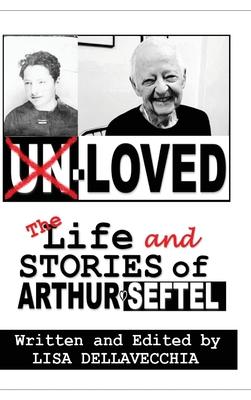 Un-Loved: The Life and Stories of Arthur Seftel: The Life and Stories of Arthur Seftel