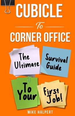 Cubicle To Corner Office: The Ultimate Survival Guide To Your First Job