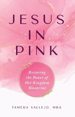 Jesus in Pink: Restoring the Power of Her Kingdom Blueprint