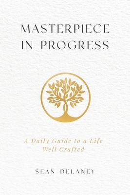 Masterpiece in Progress: A Daily Guide to a Life Well Crafted