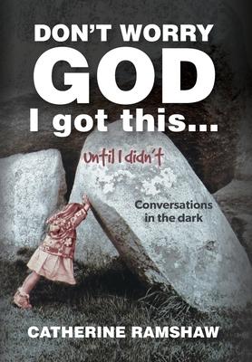 Don't Worry God I Got This . . . Until I Didn't: Conversations in the Dark