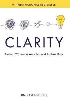 Clarity: Business Wisdom to Work Less and Achieve More