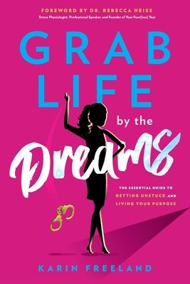 Grab Life by the Dreams: The Essential Guide to Getting Unstuck and Living Your Purpose