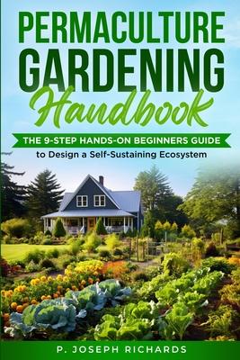 Permaculture Gardening Handbook: The 9-Step Hands-On Beginners Guide to Design a Self-Sustaining Ecosystem