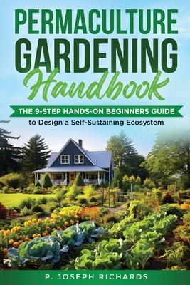 Permaculture Gardening Handbook: The 9-Step Hands-On Beginners Guide to Design a Self-Sustaining Ecosystem