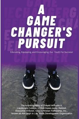 A Game Changer Pursuit: The Autobiography of Donald Williams, II, Lieutenant Colonel, United States Army, Retired, Executive Director, Unity C