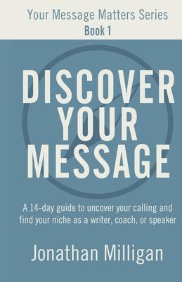 Discover Your Message: A 14-Day Guide to Uncover Your Calling and Find Your Niche as a Writer, Coach, or Speaker