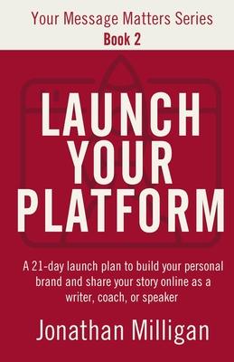 Launch Your Platform: A 21-Day Launch Plan to Build Your Personal Brand and Share Your Story Online As a Writer, Coach, or Speaker