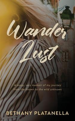 Wander Lust: A sassy, sexy memoir of my journey from the known to the wild unknown