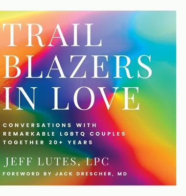 Trailblazers In Love: Conversations With Remarkable LGBTQ Couples Together 20+ Years