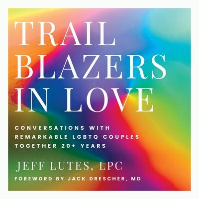 Trailblazers In Love: Conversations With Remarkable LGBTQ Couples Together 20+ Years