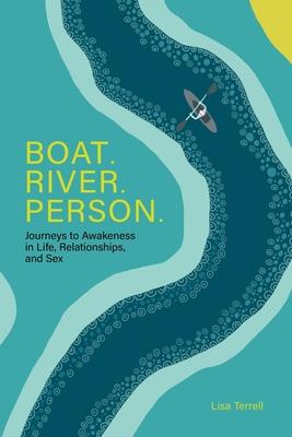 Boat. River. Person.: Journeys to Awakeness in Life, Relationships, and Sex