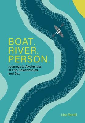 Boat. River. Person.: Journeys to Awakeness in Life, Relationships, and Sex