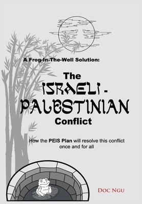 A Frog-In-The-Well Solution - The Israeli-Palestinian Conflict: How the PEIS Plan will resolve the intractable conflict once and for all