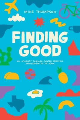 Finding Good: My Journey Through Cancer, Addiction, and Learning to Live Again