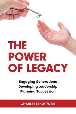 The Power of Legacy: Engaging Generations Developing Leadership Planning Succession