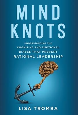 Mind Knots: Understanding the Cognitive and Emotional Biases That Prevent Rational Leadership