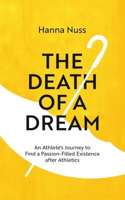 The Death of a Dream: An Athlete's Journey To A Passion-Filled Existence After Athletics