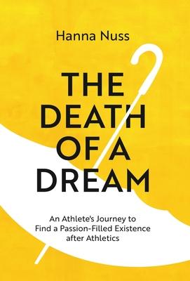 The Death of a Dream: An Athlete's Journey To A Passion-Filled Existence After Athletics