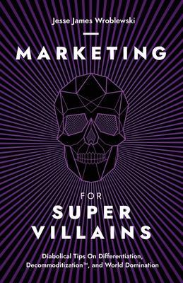 Marketing For SuperVillains: Diabolical Tips on Differentiation, Decommoditization and World Domination