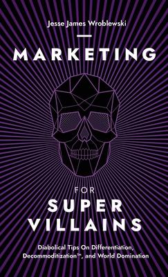 Marketing For SuperVillains: Diabolical Tips on Differentiation, Decommoditization and World Domination