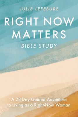 Right Now Matters Bible Study: A 28-Day Guided Adventure to Living as a Right-Now Woman