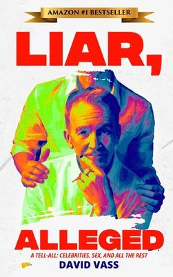 Liar, Alleged: A Tell-All: Celebrities, Sex, and All the Rest: A Tell-All: Celebrities, Sex, and All the Rest: A Tell-All: Celebritie