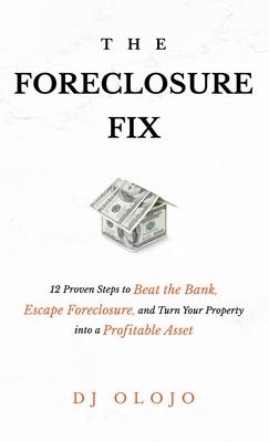 The Foreclosure Fix: 12 Proven Steps to Beat the Bank, Escape Foreclosure, and Turn Your Property into a Profitable Asset