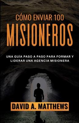 Cmo Enviar 100 Misioneros: Una gua paso a paso para formar y liderar una agencia misionera