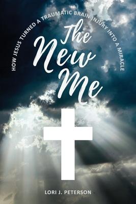 The New Me. How Jesus Turned a Traumatic Brain Injury Into a Miracle