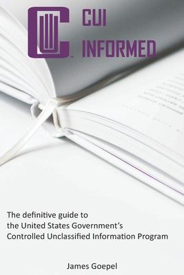 CUI Informed: The definitive guide to the United States Government's Controlled Unclassified Information Program