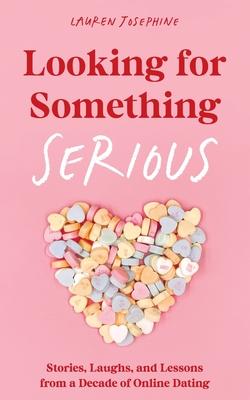 Looking for Something Serious: Stories, Laughs, and Lessons from a Decade of Online Dating