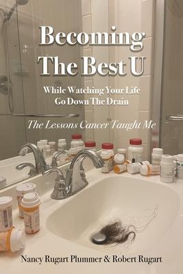 Becoming the Best U While Watching Your Life Go down the Drain: The Lessons Cancer Taught Me