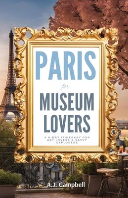 Paris for Museum Lovers: A 6-Day Journey for Art Lovers & Savvy Explorers