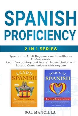 Spanish Proficiency 2-in-1 Series: Spanish for Adult Beginners and Healthcare Professionals: Learn Vocabulary and Master Pronunciation with Ease to Co