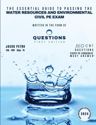 The Essential Guide to Passing the Water Resources and Environmental Civil PE Exam Written in the form of Questions: 160 CBT Questions Every PE Candid