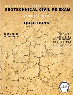 The Essential Guide to Passing the Geotechnical Civil PE Exam Written in the form of Questions: 160 CBT Questions Every PE Candidate Must Answer