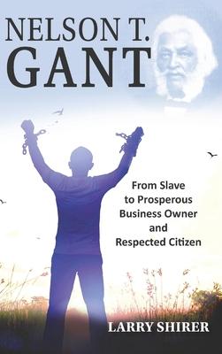 Nelson T Gant: From Slave to Prosperous Business Owner and Respected Citizen