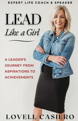 Lead Like a Girl: A Leader's Journey from Aspirations to Achievements