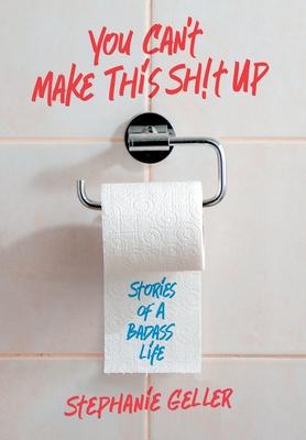 You Can't Make This Sh!t Up: Stories of a Badass Life