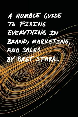 A Humble Guide To Fixing Everything In Brand, Marketing, And Sales