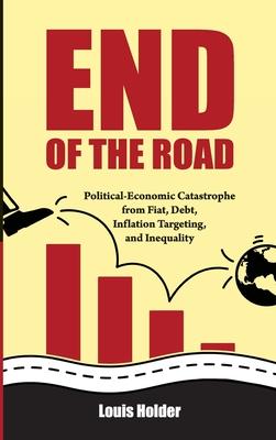 End Of The Road: Political-Economic Catastrophe From Fiat, Debt, Inflation Targeting and Inequality