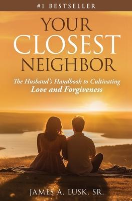 Your Closest Neighbor: The Husband's Handbook to Cultivating Love and Forgiveness