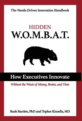 Hidden WOMBAT: How Executives Innovate Without the Waste of Money, Brains, and Time