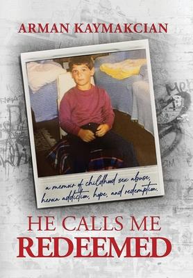 He Calls Me Redeemed: A Memoir of Childhood Sex Abuse, Heroin Addiction, Hope, and Redemption