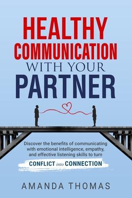 Healthy Communication with Your Partner: Discover the Benefits of Communicating With Emotional Intelligence, Empathy, and Effective Listening Skills t