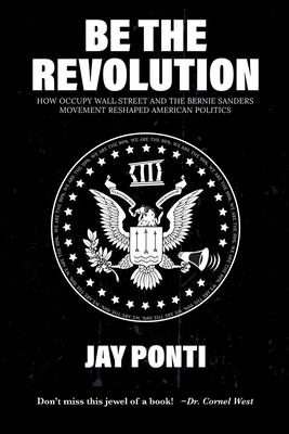 Be The Revolution: How Occupy Wall Street and the Bernie Sanders Movement Reshaped American Politics