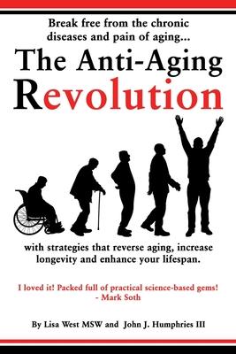 The Anti-Aging Revolution: Break free from the chronic diseases and pain of aging...with strategies that reverse aging, increase longevity and en